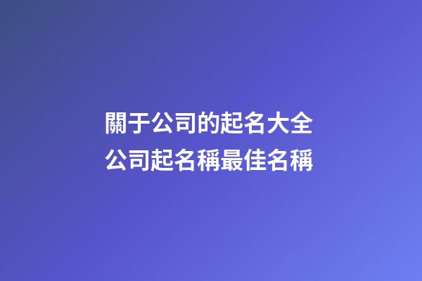 關于公司的起名大全 公司起名稱最佳名稱-第1張-公司起名-玄機派